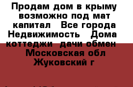Продам дом в крыму возможно под мат.капитал - Все города Недвижимость » Дома, коттеджи, дачи обмен   . Московская обл.,Жуковский г.
